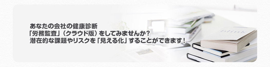 あなたの会社の健康診断「労務監査」(クラウド版)をしてみませんか?潜在的な課題やリスクを「見える化」することができます!